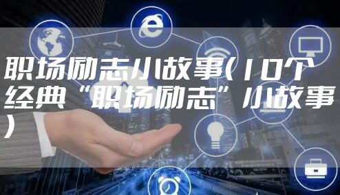 职场励志小故事（10个经典“职场励志”小故事）