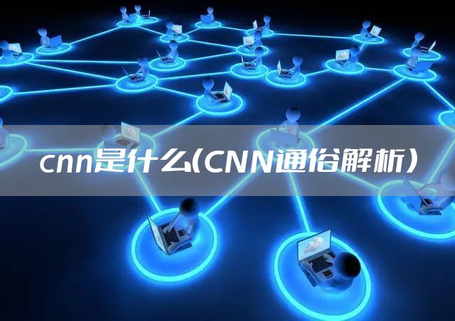 cnn是什么（CNN通俗解析）