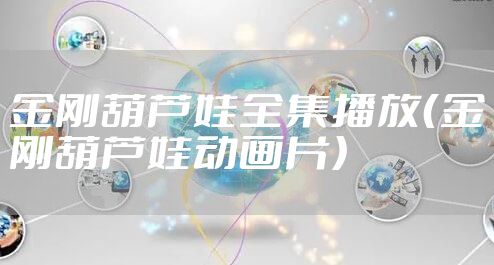 金刚葫芦娃全集播放（金刚葫芦娃动画片）