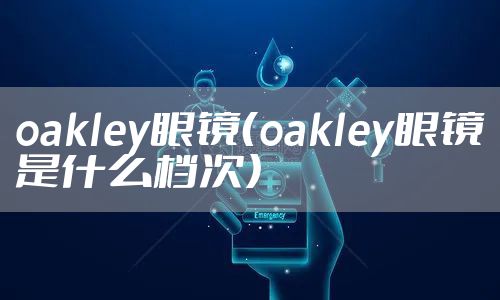 oakley眼镜（oakley眼镜是什么档次）