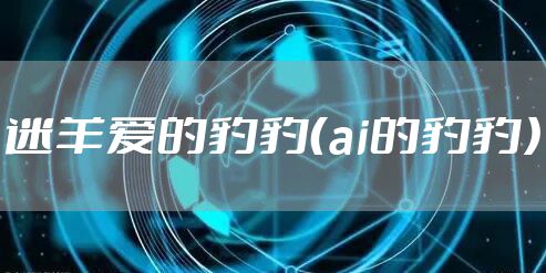 迷羊爱的豹豹（ai的豹豹）