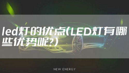 led灯的优点（LED灯有哪些优势呢？）