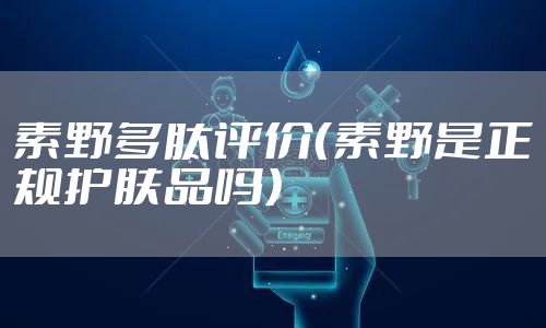 素野多肽评价(素野是正规护肤品吗)