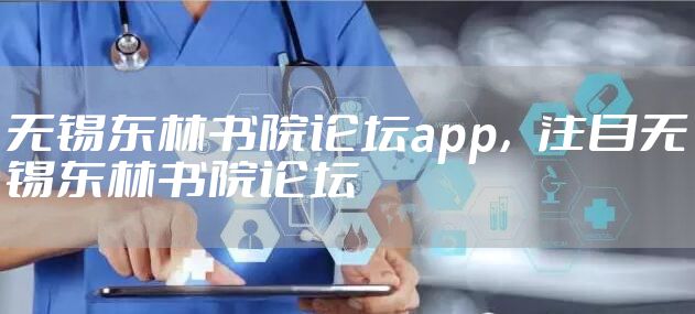 无锡东林书院论坛app，注目无锡东林书院论坛
