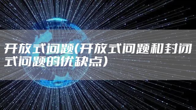 开放式问题（开放式问题和封闭式问题的优缺点）