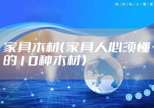 家具木材（家具人必须懂的10种木材）