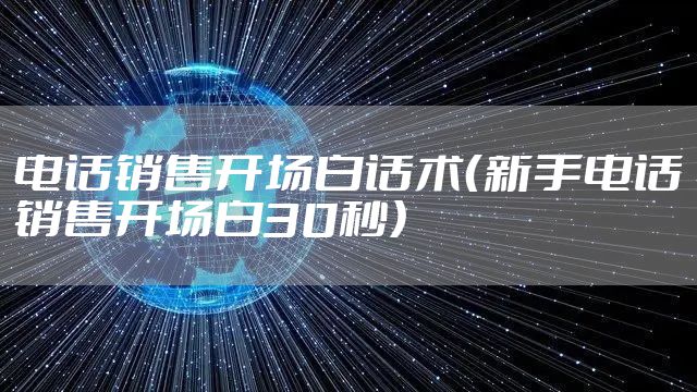 电话销售开场白话术（新手电话销售开场白30秒）