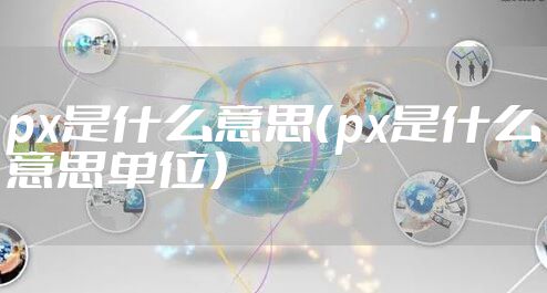 px是什么意思（px是什么意思单位）