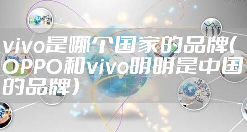 vivo是哪个国家的品牌(OPPO和vivo明明是中国的品牌)