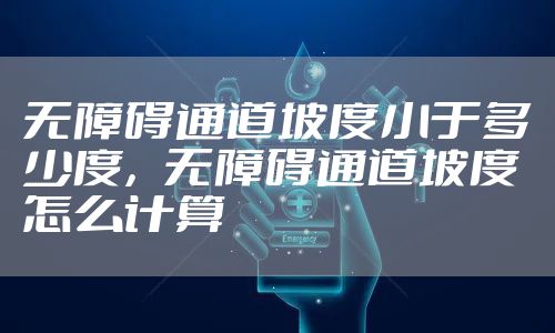 无障碍通道坡度小于多少度，无障碍通道坡度怎么计算