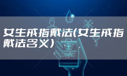 女生戒指戴法(女生戒指戴法含义)