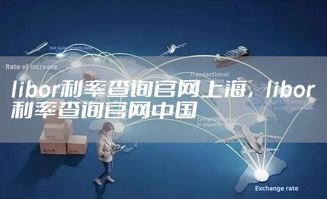 libor利率查询官网上海，libor利率查询官网中国