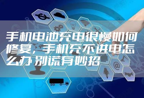 手机电池充电很慢如何修复,手机充不进电怎么办 别慌有妙招