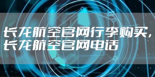 长龙航空官网行李购买,长龙航空官网电话