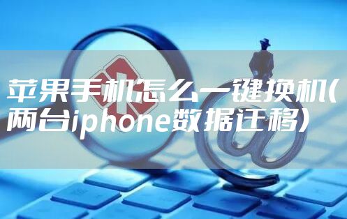 苹果手机怎么一键换机(两台iphone数据迁移)