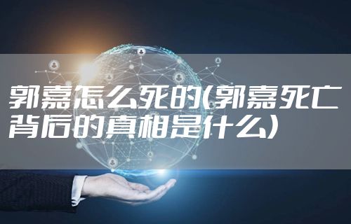 郭嘉怎么死的(郭嘉死亡背后的真相是什么)