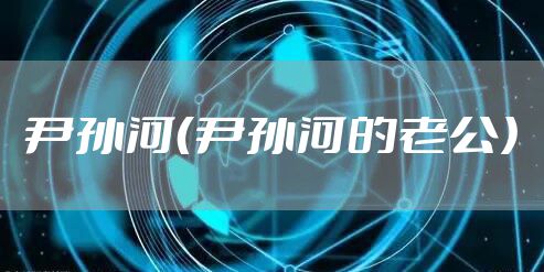 尹孙河（尹孙河的老公）