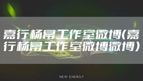 嘉行杨幂工作室微博（嘉行杨幂工作室微博微博）