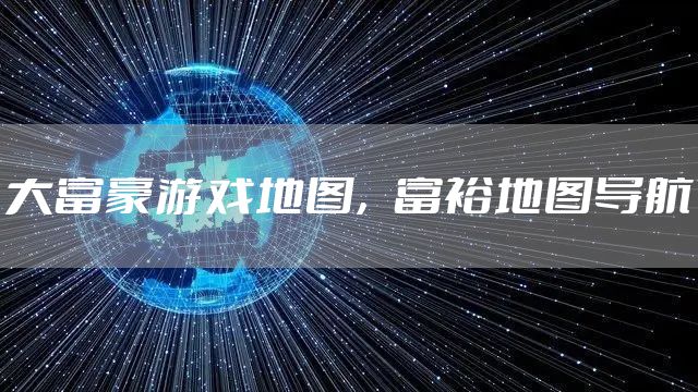 大富豪游戏地图,富裕地图导航