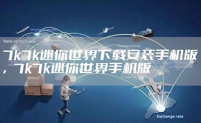 7k7k迷你世界下载安装手机版,7k7k迷你世界手机版