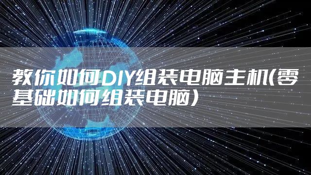 教你如何DIY组装电脑主机（零基础如何组装电脑）