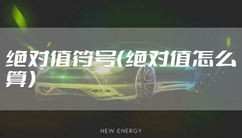 绝对值符号（绝对值怎么算）