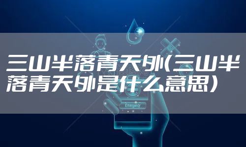 三山半落青天外（三山半落青天外是什么意思）