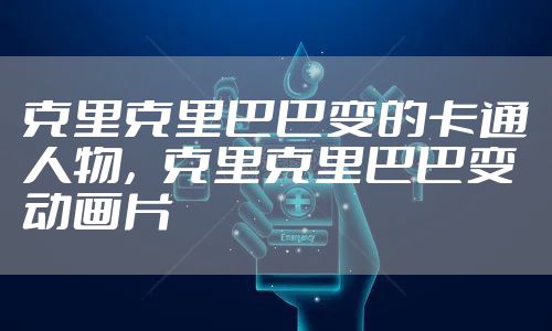 克里克里巴巴变的卡通人物,克里克里巴巴变动画片