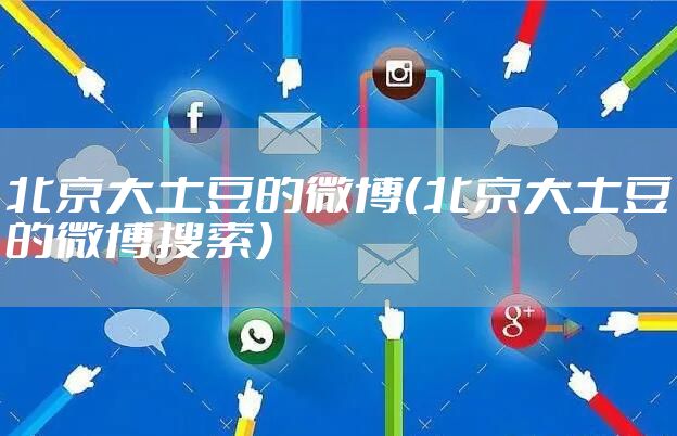 北京大土豆的微博（北京大土豆的微博搜索）