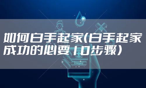 如何白手起家(白手起家成功的必要10步骤)