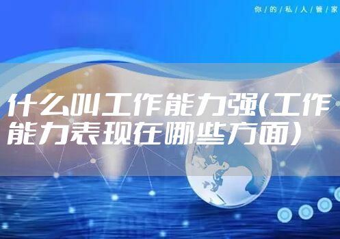 什么叫工作能力强(工作能力表现在哪些方面)