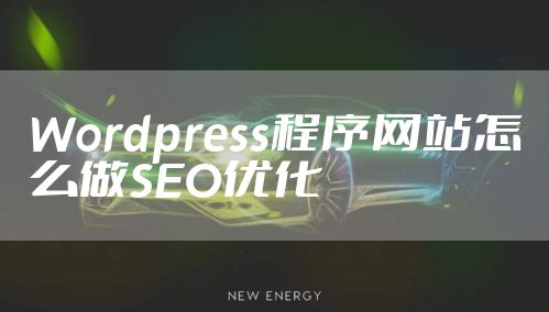 Wordpress程序网站怎么做SEO优化