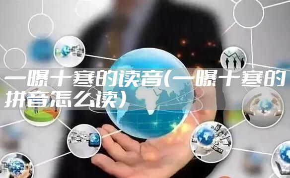 一曝十寒的读音（一曝十寒的拼音怎么读）