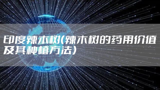 印度辣木树（辣木树的药用价值及其种植方法）