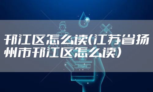 邗江区怎么读（江苏省扬州市邗江区怎么读）