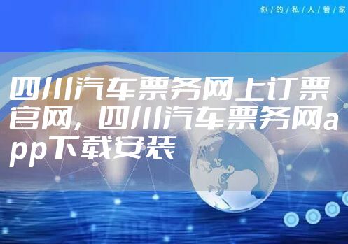 四川汽车票务网上订票官网，四川汽车票务网app下载安装