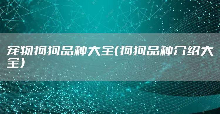 宠物狗狗品种大全（狗狗品种介绍大全）