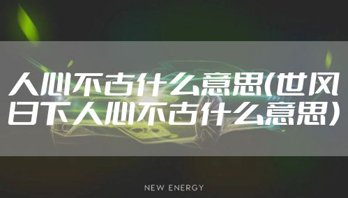 人心不古什么意思（世风日下人心不古什么意思）
