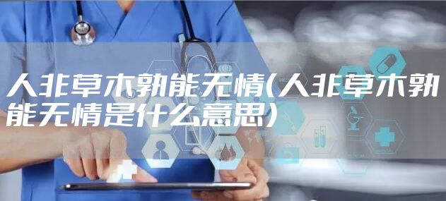 人非草木孰能无情（人非草木孰能无情是什么意思）