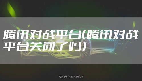 腾讯对战平台(腾讯对战平台关闭了吗)