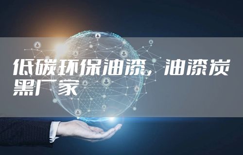 低碳环保油漆，油漆炭黑厂家