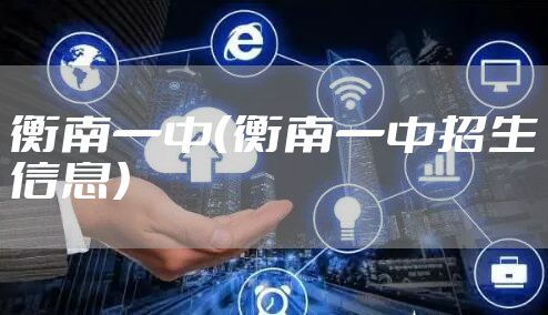 衡南一中（衡南一中招生信息）
