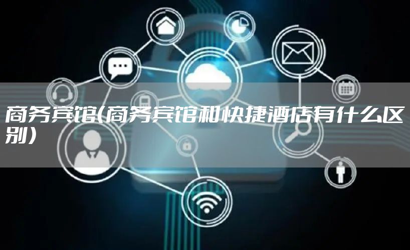 商务宾馆(商务宾馆和快捷酒店有什么区别)