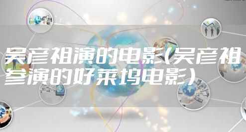 吴彦祖演的电影（吴彦祖参演的好莱坞电影）
