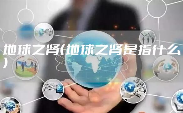 地球之肾（地球之肾是指什么）