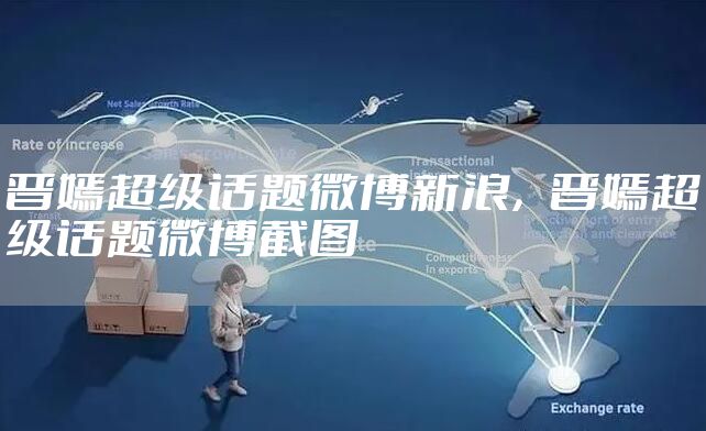 晋嫣超级话题微博新浪，晋嫣超级话题微博截图