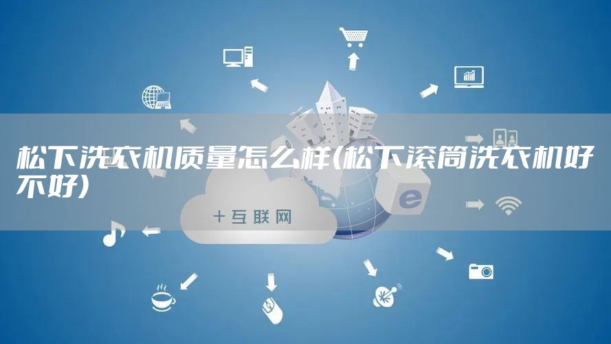 松下洗衣机质量怎么样(松下滚筒洗衣机好不好)