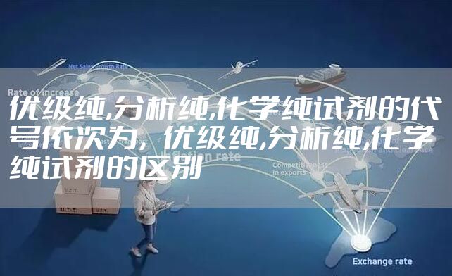 优级纯,分析纯,化学纯试剂的代号依次为，优级纯,分析纯,化学纯试剂的区别