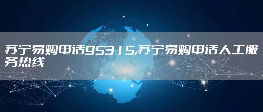 苏宁易购电话95315,苏宁易购电话人工服务热线