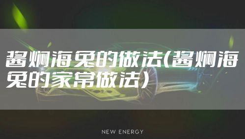 酱焖海兔的做法（酱焖海兔的家常做法）